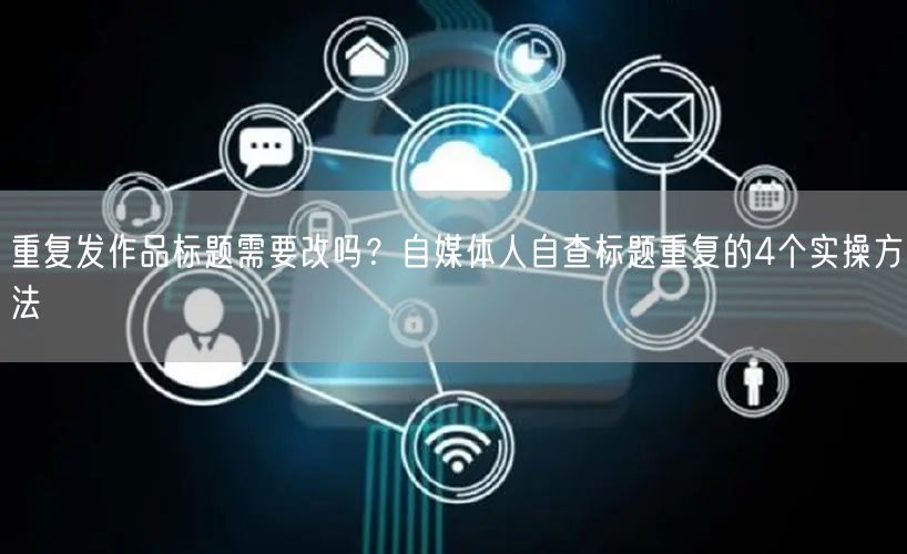 重复发作品标题需要改吗?自媒体人自查标题重复的4个实操方法