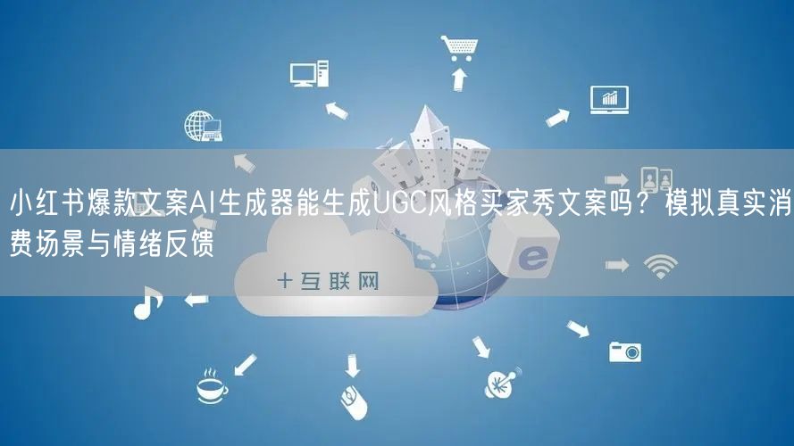 小红书爆款文案AI生成器能生成UGC风格买家秀文案吗?模拟真实消费场景与情绪反馈