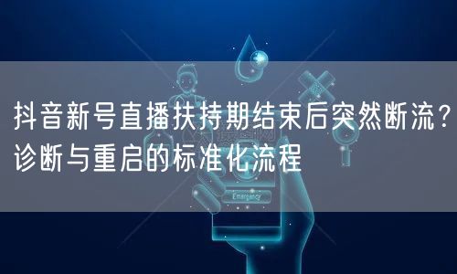 抖音新号直播扶持期结束后突然断流?诊断与重启的标准化流程