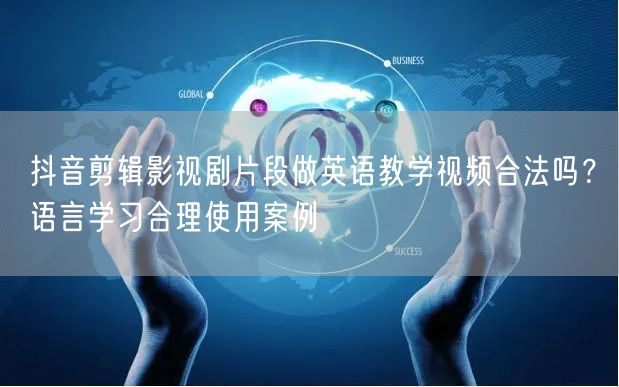 抖音剪辑影视剧片段做英语教学视频合法吗?语言学习合理使用案例