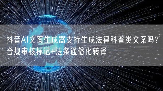 抖音AI文案生成器支持生成法律科普类文案吗?合规审核标记+法条通俗化转译