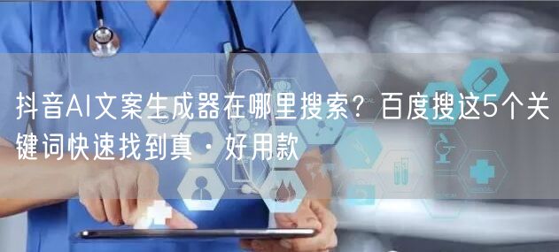 抖音AI文案生成器在哪里搜索?百度搜这5个关键词快速找到真·好用款