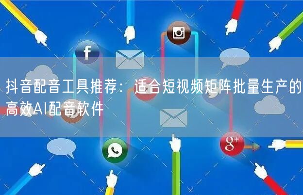 抖音配音工具推荐:适合短视频矩阵批量生产的高效AI配音软件