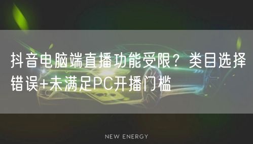 抖音电脑端直播功能受限?类目选择错误+未满足PC开播门槛