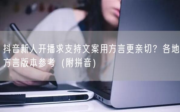 抖音新人开播求支持文案用方言更亲切?各地方言版本参考(附拼音)