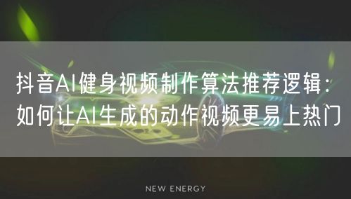 抖音AI健身视频制作算法推荐逻辑:如何让AI生成的动作视频更易上热门