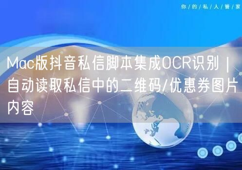 Mac版抖音私信脚本集成OCR识别|自动读取私信中的二维码/优惠券图片内容
