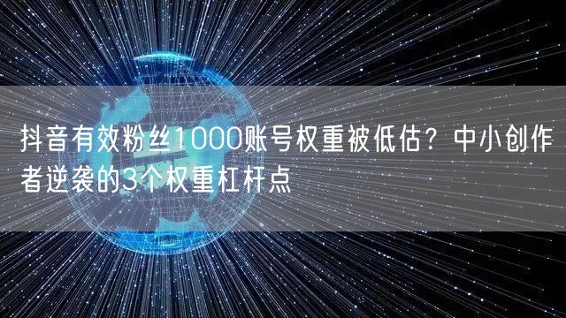 抖音有效粉丝1000账号权重被低估?中小创作者逆袭的3个权重杠杆点