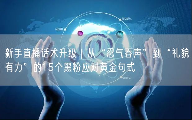 新手直播话术升级|从“忍气吞声”到“礼貌有力”的15个黑粉应对黄金句式