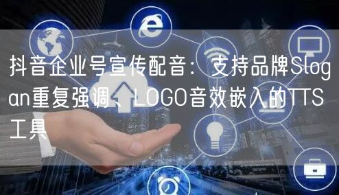 抖音企业号宣传配音:支持品牌Slogan重复强调、LOGO音效嵌入的TTS工具