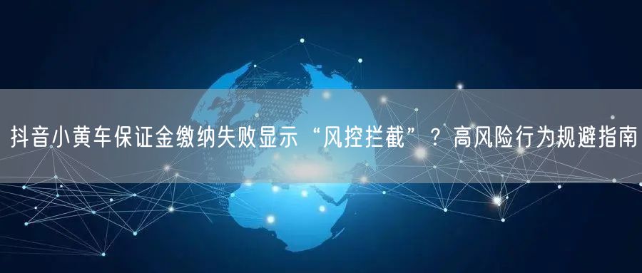 抖音小黄车保证金缴纳失败显示“风控拦截”?高风险行为规避指南