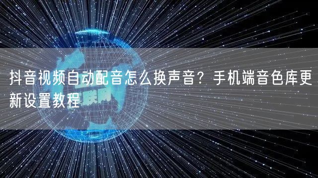 抖音视频自动配音怎么换声音?手机端音色库更新设置教程