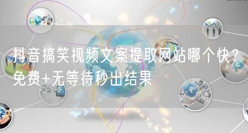 抖音搞笑视频文案提取网站哪个快?免费+无等待秒出结果