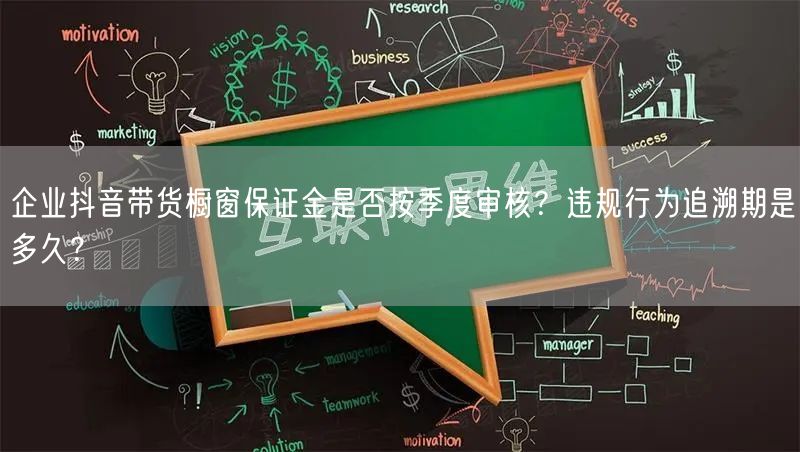 企业抖音带货橱窗保证金是否按季度审核？违规行为追溯期是多久？