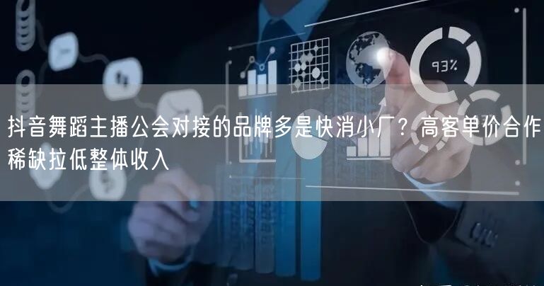 抖音舞蹈主播公会对接的品牌多是快消小厂?高客单价合作稀缺拉低整体收入