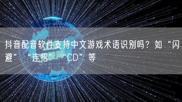抖音配音软件支持中文游戏术语识别吗?如“闪避”“连招”“CD”等