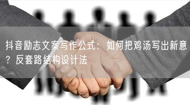 抖音励志文案写作公式:如何把鸡汤写出新意?反套路结构设计法