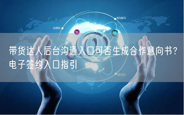 带货达人后台沟通入口可否生成合作意向书?电子签约入口指引