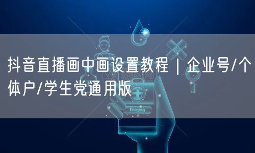 抖音直播画中画设置教程|企业号/个体户/学生党通用版