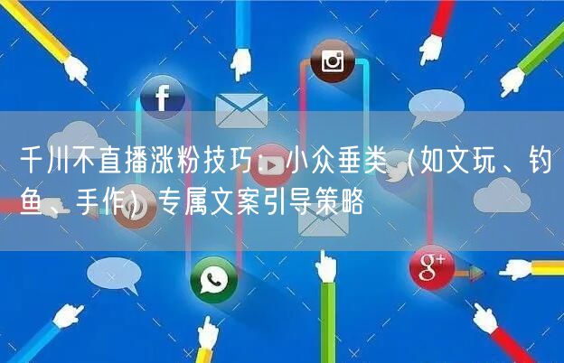 千川不直播涨粉技巧:小众垂类(如文玩、钓鱼、手作)专属文案引导策略