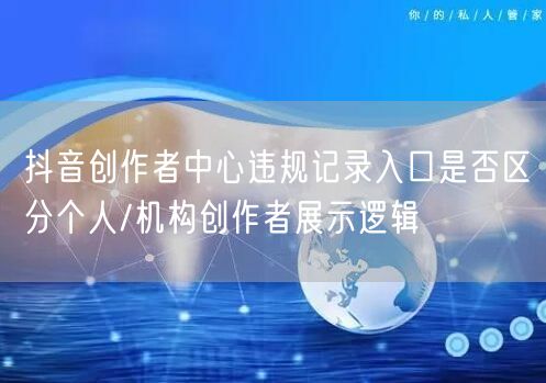 抖音创作者中心违规记录入口是否区分个人/机构创作者展示逻辑