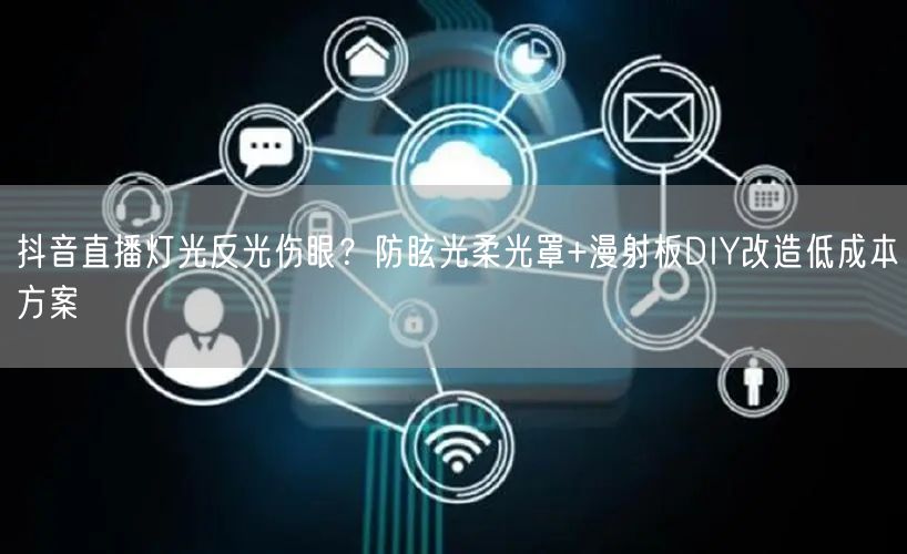 抖音直播灯光反光伤眼?防眩光柔光罩+漫射板DIY改造低成本方案