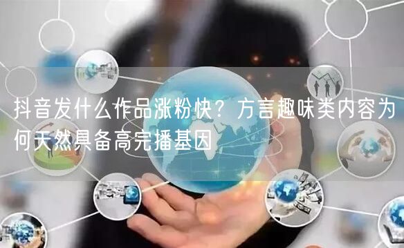 抖音发什么作品涨粉快?方言趣味类内容为何天然具备高完播基因