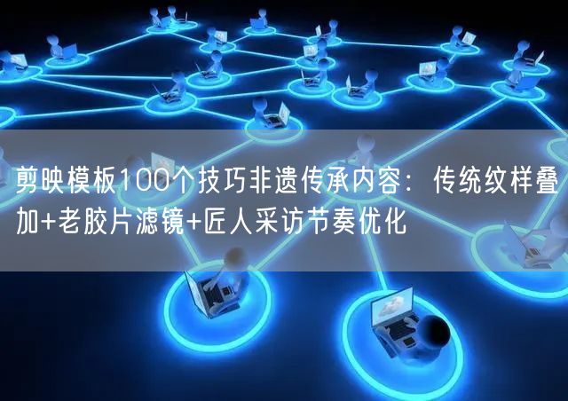 剪映模板100个技巧非遗传承内容:传统纹样叠加+老胶片滤镜+匠人采访节奏优化
