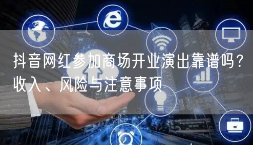 抖音网红参加商场开业演出靠谱吗?收入、风险与注意事项