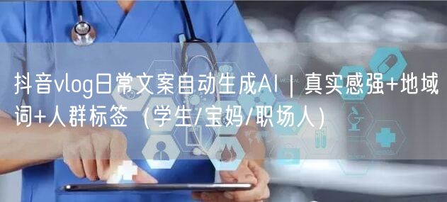 抖音vlog日常文案自动生成AI|真实感强+地域词+人群标签(学生/宝妈/职场人
