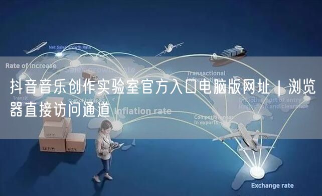 抖音音乐创作实验室官方入口电脑版网址|浏览器直接访问通道