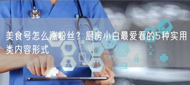 美食号怎么涨粉丝?厨房小白最爱看的5种实用类内容形式