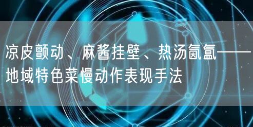 凉皮颤动、麻酱挂壁、热汤氤氲——地域特色菜慢动作表现手法