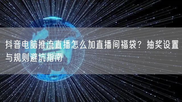 抖音电脑推流直播怎么加直播间福袋?抽奖设置与规则避坑指南