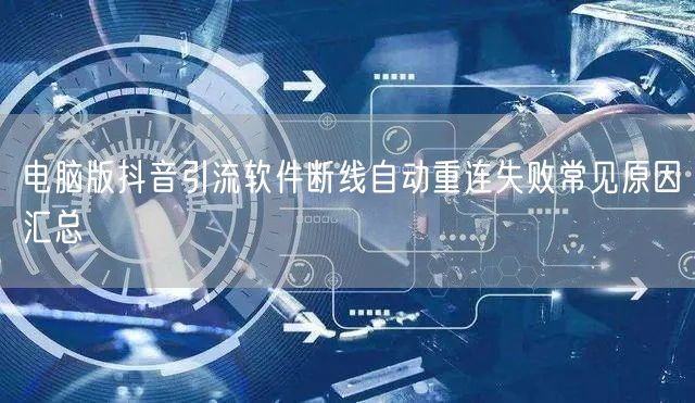 电脑版抖音引流软件断线自动重连失败常见原因汇总