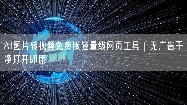 AI图片转视频免费版轻量级网页工具|无广告干净打开即用