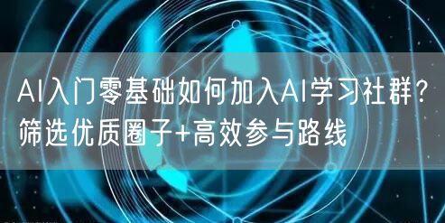 AI入门零基础如何加入AI学习社群？筛选优质圈子+高效参与路线