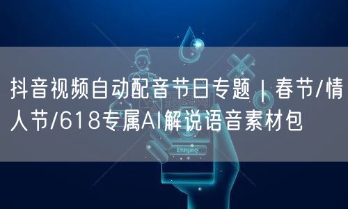 抖音视频自动配音节日专题｜春节/情人节/618专属AI解说语音素材包