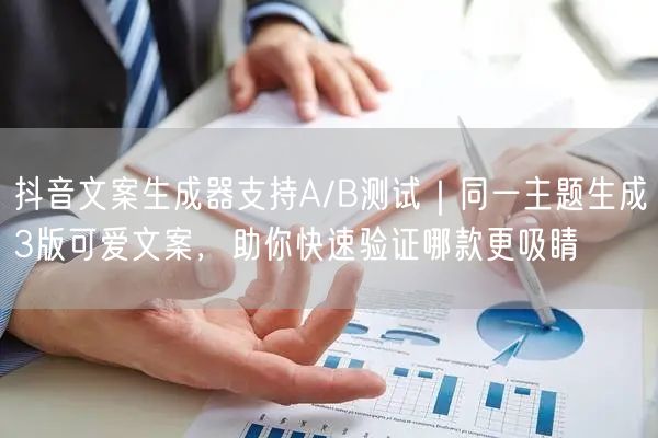 抖音文案生成器支持A/B测试|同一主题生成3版可爱文案,助你快速验证哪款更吸睛