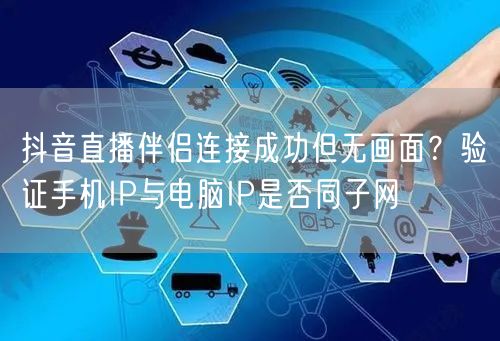 抖音直播伴侣连接成功但无画面?验证手机IP与电脑IP是否同子网