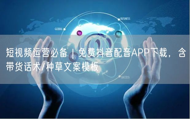 短视频运营必备|免费抖音配音APP下载,含带货话术/种草文案模板