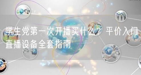 学生党第一次开播买什么?平价入门直播设备全套指南