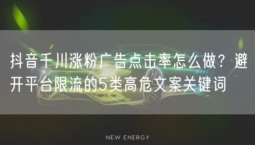 抖音千川涨粉广告点击率怎么做?避开平台限流的5类高危文案关键词