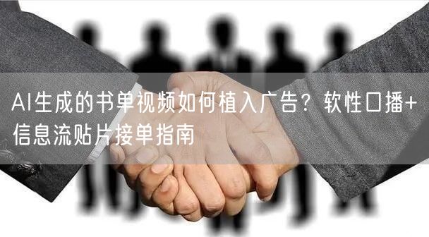 AI生成的书单视频如何植入广告?软性口播+信息流贴片接单指南