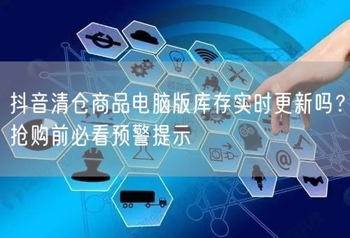 抖音清仓商品电脑版库存实时更新吗?抢购前必看预警提示