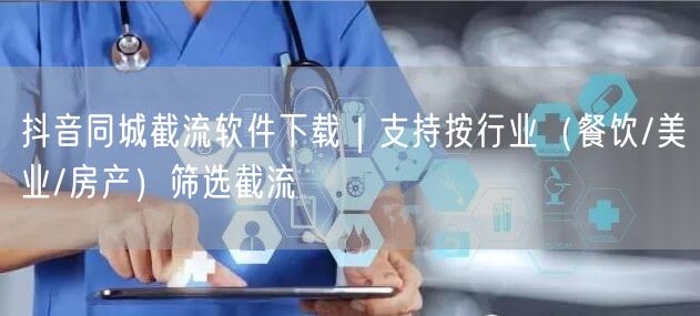 抖音同城截流软件下载|支持按行业(餐饮/美业/房产)筛选截流