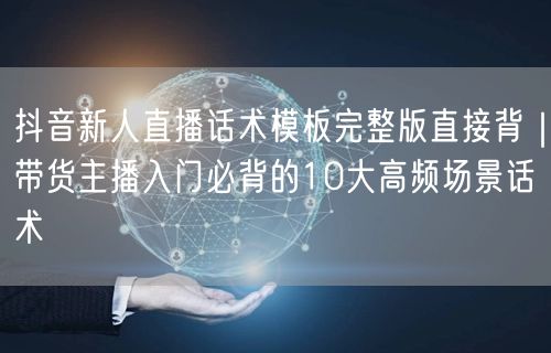 抖音新人直播话术模板完整版直接背｜带货主播入门必背的10大高频场景话术