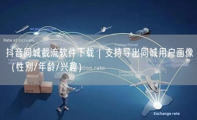 抖音同城截流软件下载｜支持导出同城用户画像（性别/年龄/兴趣）
