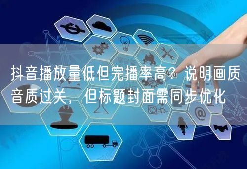 抖音播放量低但完播率高?说明画质音质过关,但标题封面需同步优化