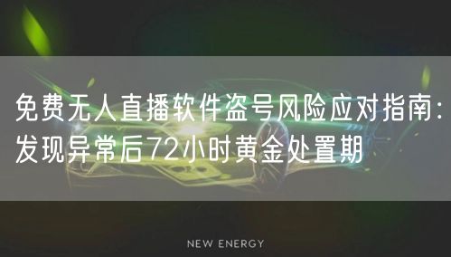 免费无人直播软件盗号风险应对指南:发现异常后72小时黄金处置期
